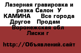 Лазерная гравировка и резка Салон “У КАМИНА“  - Все города Другое » Продам   . Воронежская обл.,Лиски г.